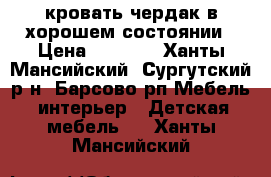 кровать чердак в хорошем состоянии › Цена ­ 7 000 - Ханты-Мансийский, Сургутский р-н, Барсово рп Мебель, интерьер » Детская мебель   . Ханты-Мансийский